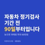 자동차 정기검사 기간 전 90일부터입니다|늦으면 과태료 최대 60만원 자동차 정기검사 기간 전 90일부터입니다 — 생활꿀팁 카테고리 글의 제목 이미지