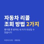 자동차 리콜 조회 방법 2가지|통지를 못 받아도 내 차가 대상일 수 있습니다 자동차 리콜 조회 방법 2가지 — 생활꿀팁 카테고리 글의 제목 이미지